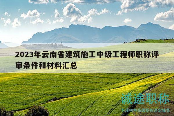 2023年云南省建筑施工中级工程师职称评审条件和材料汇总