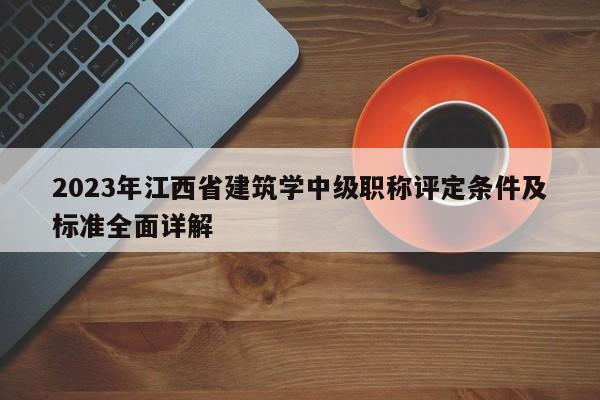2023年江西省建筑学中级职称评定条件及标准全面详解
