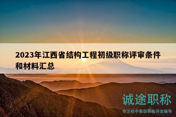 2023年江西省结构工程初级职称评审条件和材料汇总