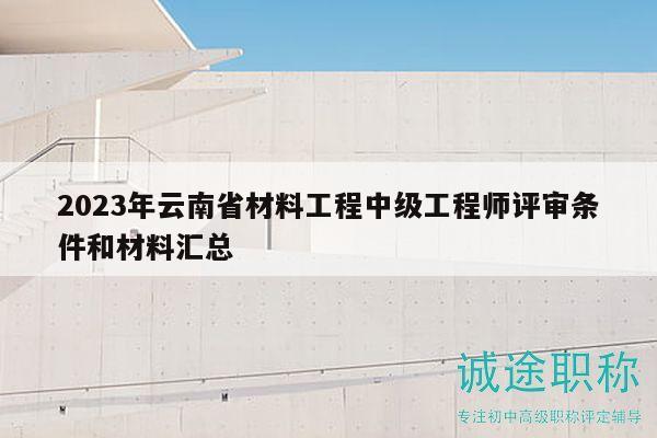 2023年云南省材料工程中级工程师评审条件和材料汇总