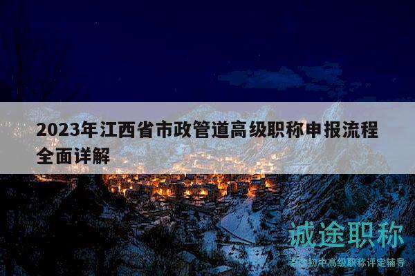 2023年江西省市政管道高级职称申报流程全面详解