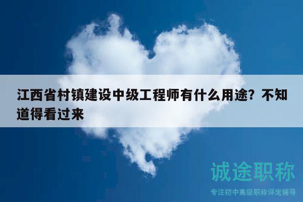 江西省村镇建设中级工程师有什么用途？不知道得看过来
