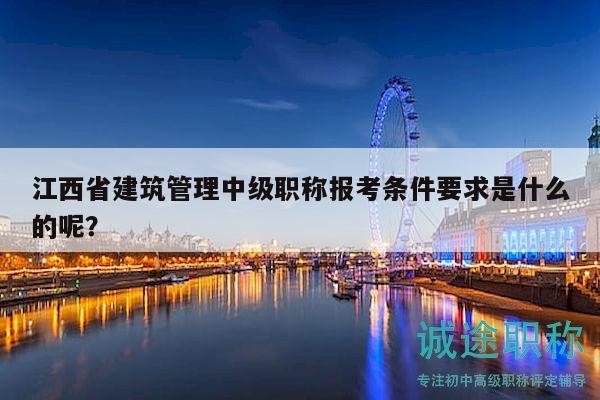 江西省建筑管理中级职称报考条件要求是什么的呢？
