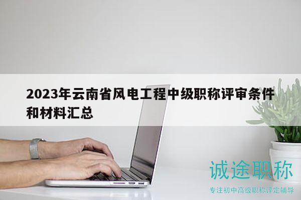 2023年云南省风电工程中级职称评审条件和材料汇总