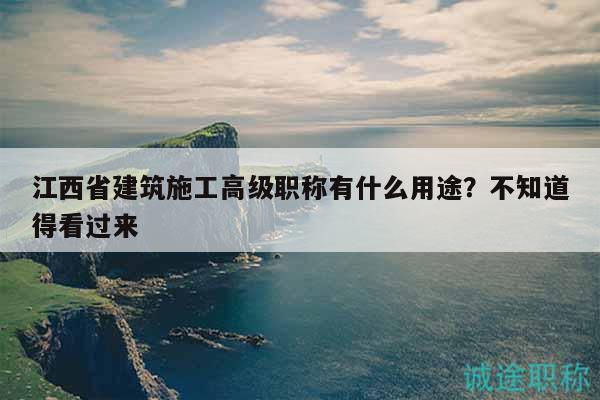 江西省建筑施工高级职称有什么用途？不知道得看过来