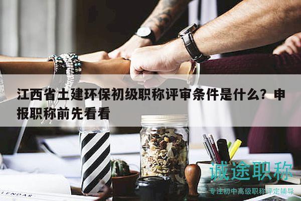江西省土建环保初级职称评审条件是什么？申报职称前先看看