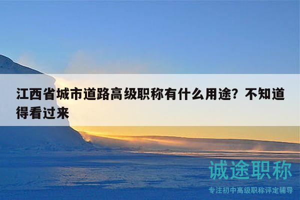 江西省城市道路高级职称有什么用途？不知道得看过来