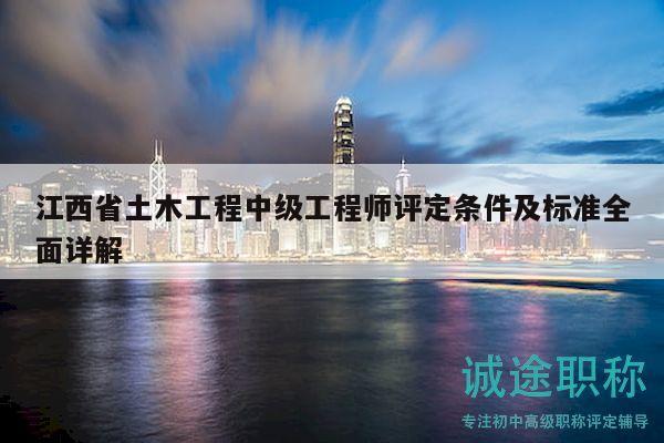 江西省土木工程中级工程师评定条件及标准全面详解