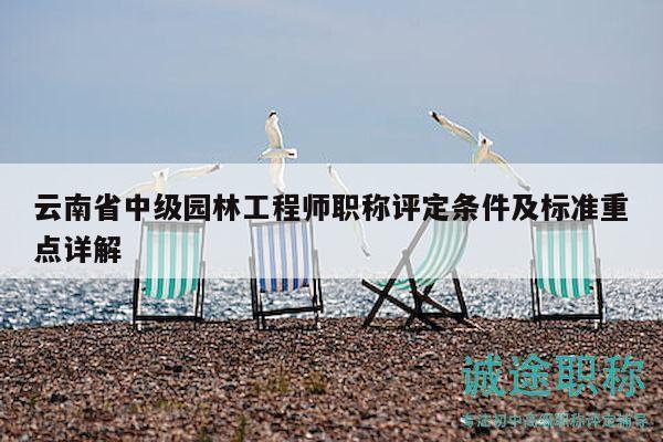 云南省中级园林工程师职称评定条件及标准重点详解