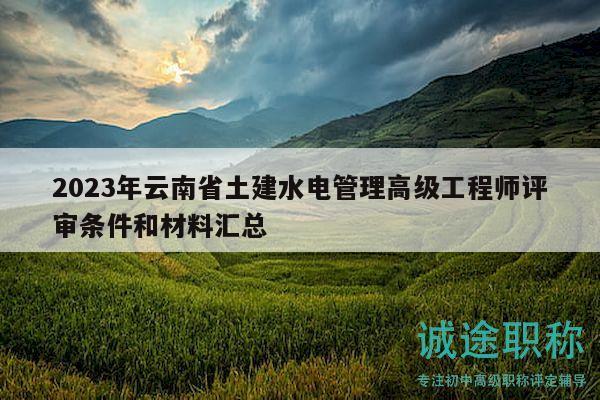 2023年云南省土建水电管理高级工程师评审条件和材料汇总