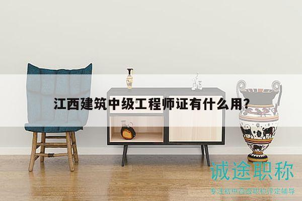 江西建筑中级工程师证有什么用？
