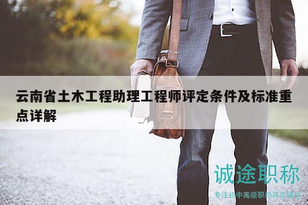 云南省土木工程助理工程师评定条件及标准重点详解
