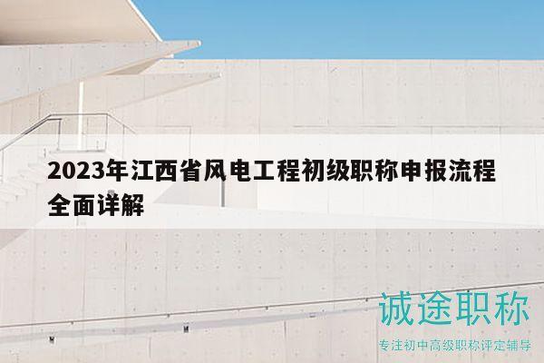 2023年江西省风电工程初级职称申报流程全面详解