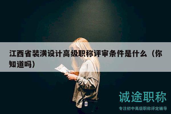 江西省装潢设计高级职称评审条件是什么（你知道吗）