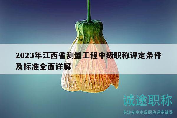 2023年江西省测量工程中级职称评定条件及标准全面详解