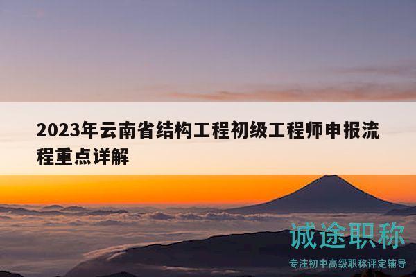 2023年云南省结构工程初级工程师申报流程重点详解