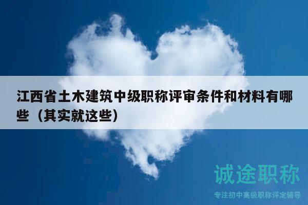 江西省土木建筑中级职称评审条件和材料有哪些（其实就这些）