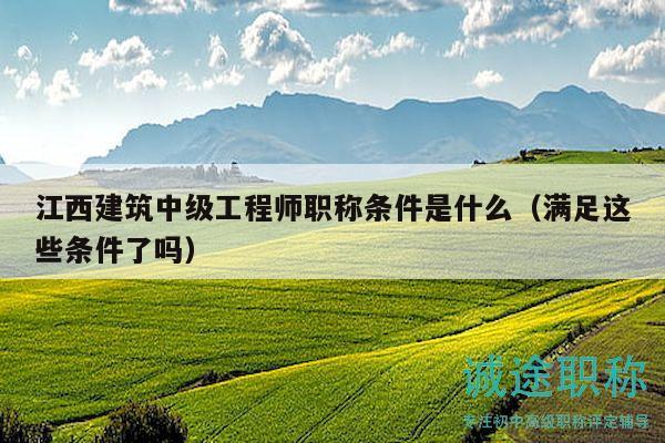 江西建筑中级工程师职称条件是什么（满足这些条件了吗）