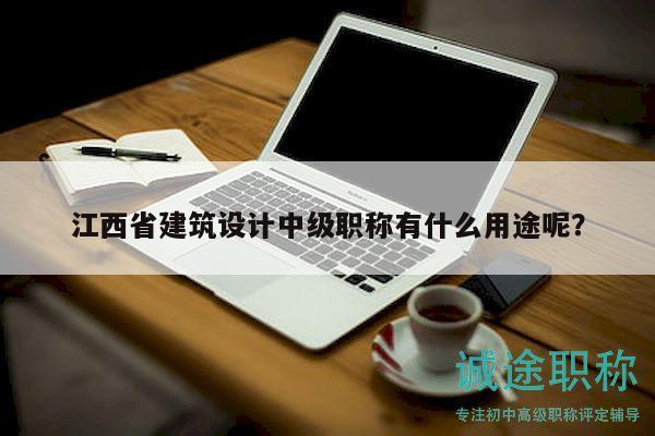 江西省建筑设计中级职称有什么用途呢？