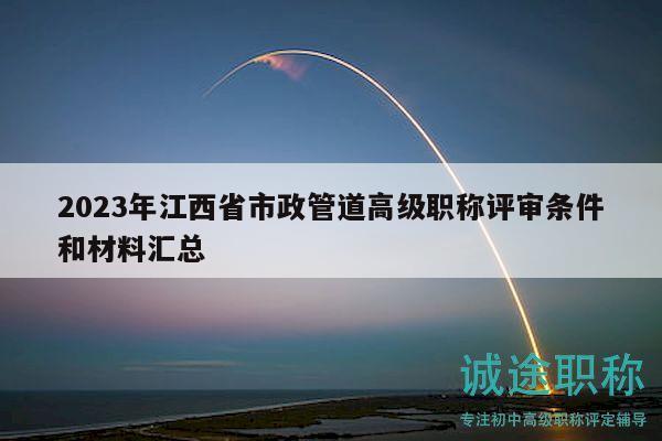 2023年江西省市政管道高级职称评审条件和材料汇总