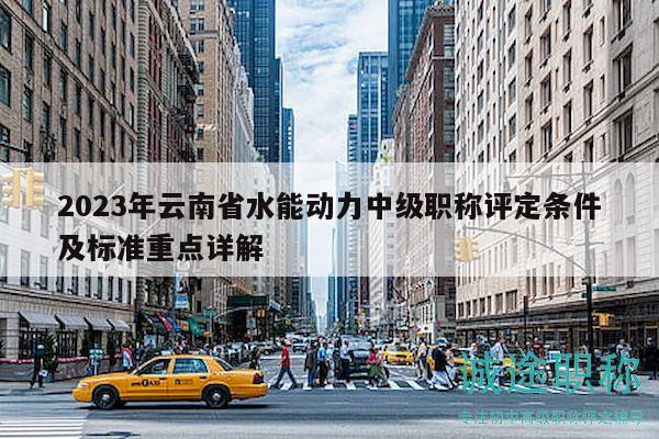 2023年云南省水能动力中级职称评定条件及标准重点详解