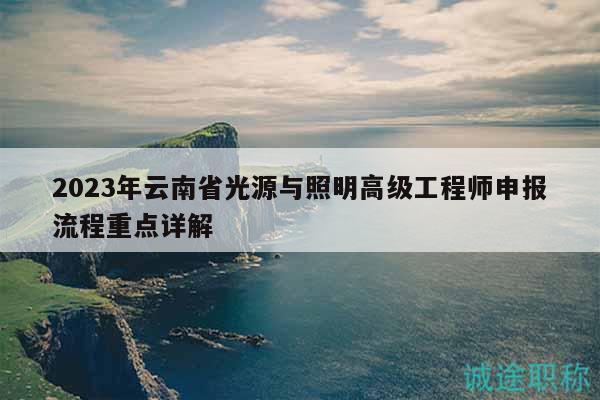 2023年云南省光源与照明高级工程师申报流程重点详解