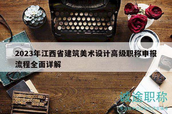 2023年江西省建筑美术设计高级职称申报流程全面详解