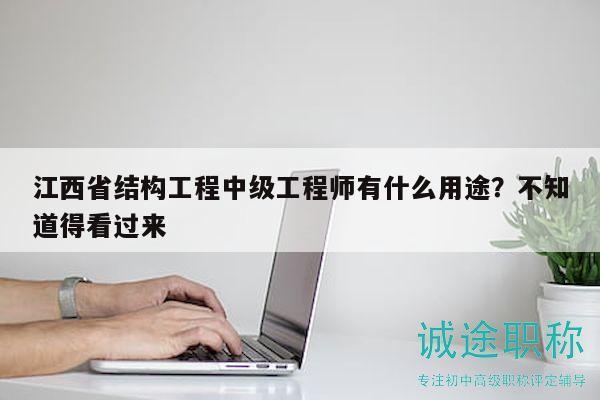 江西省结构工程中级工程师有什么用途？不知道得看过来