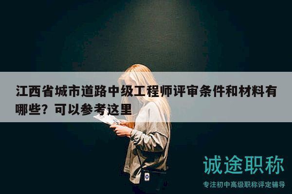 江西省城市道路中级工程师评审条件和材料有哪些？可以参考这里