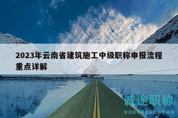 2023年云南省建筑施工中级职称申报流程重点详解