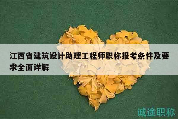 江西省建筑设计助理工程师职称报考条件及要求全面详解