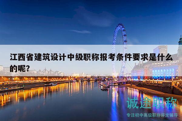 江西省建筑设计中级职称报考条件要求是什么的呢？
