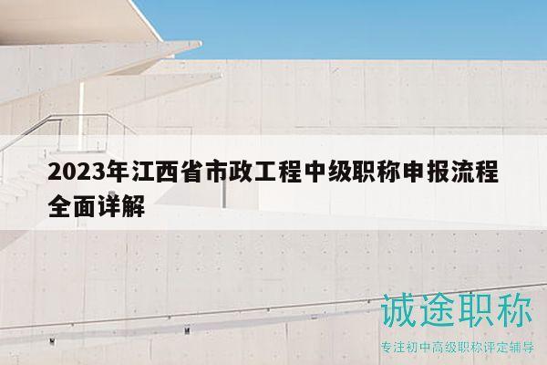 2023年江西省市政工程中级职称申报流程全面详解