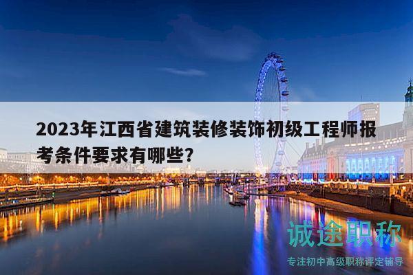 2023年江西省建筑装修装饰初级工程师报考条件要求有哪些？