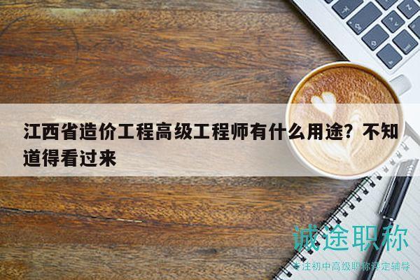江西省造价工程高级工程师有什么用途？不知道得看过来
