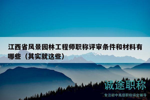江西省风景园林工程师职称评审条件和材料有哪些（其实就这些）