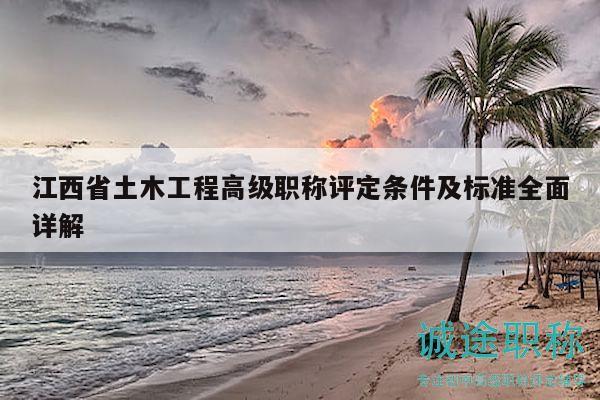 江西省土木工程高级职称评定条件及标准全面详解
