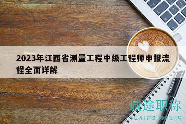 2023年江西省测量工程中级工程师申报流程全面详解