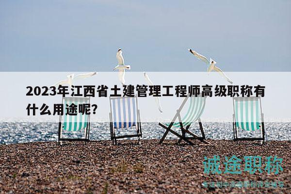 2023年江西省土建管理工程师高级职称有什么用途呢？