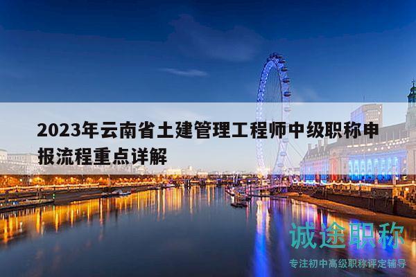 2023年云南省土建管理工程师中级职称申报流程重点详解
