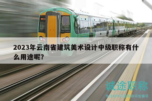 2023年云南省建筑美术设计中级职称有什么用途呢？