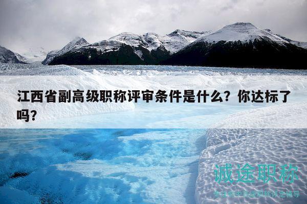 江西省副高级职称评审条件是什么？你达标了吗？