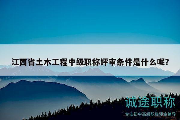 江西省土木工程中级职称评审条件是什么呢？