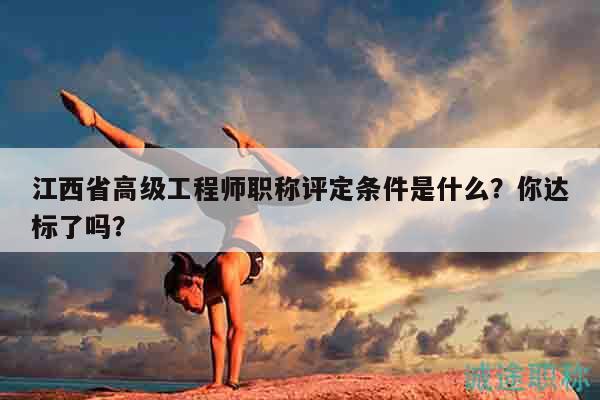 江西省高级工程师职称评定条件是什么？你达标了吗？