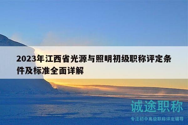 2023年江西省光源与照明初级职称评定条件及标准全面详解