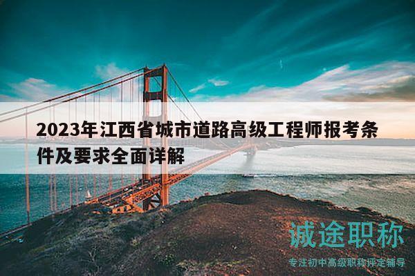 2023年江西省城市道路高级工程师报考条件及要求全面详解