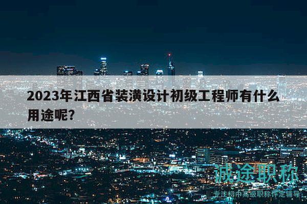 2023年江西省装潢设计初级工程师有什么用途呢？