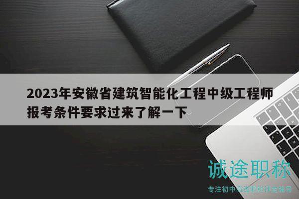2023年安徽省建筑智能化工程中级工程师报考条件要求过来了解一下