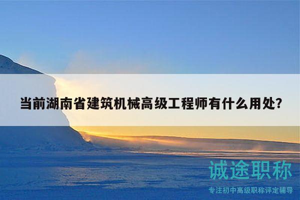 当前湖南省建筑机械高级工程师有什么用处？