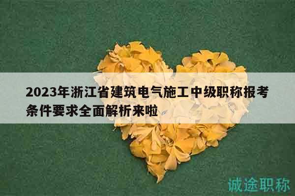 2023年浙江省建筑电气施工中级职称报考条件要求全面解析来啦